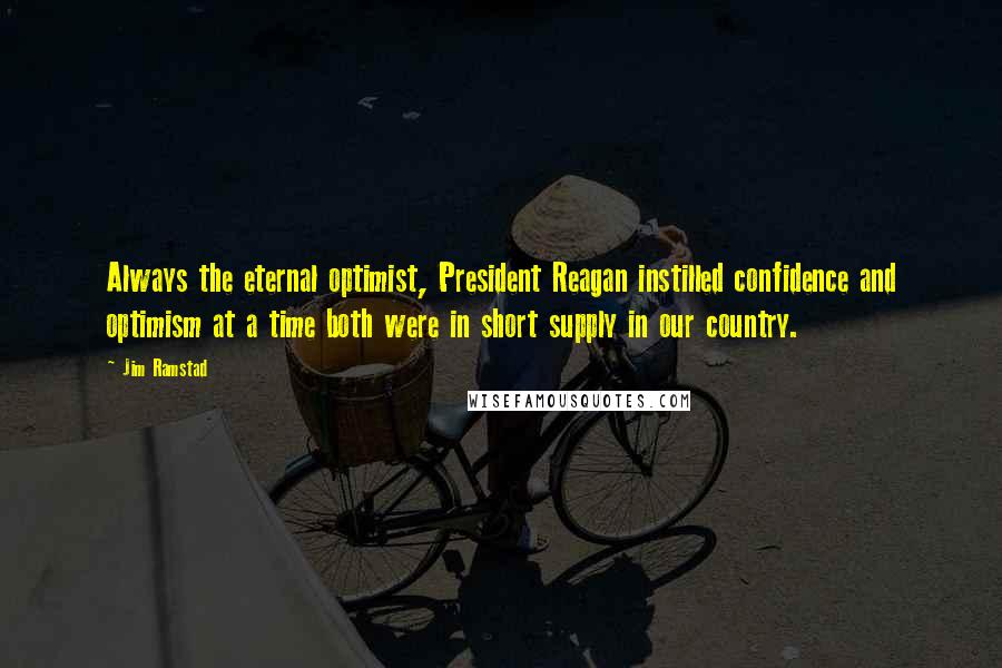 Jim Ramstad Quotes: Always the eternal optimist, President Reagan instilled confidence and optimism at a time both were in short supply in our country.