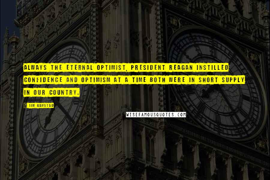 Jim Ramstad Quotes: Always the eternal optimist, President Reagan instilled confidence and optimism at a time both were in short supply in our country.