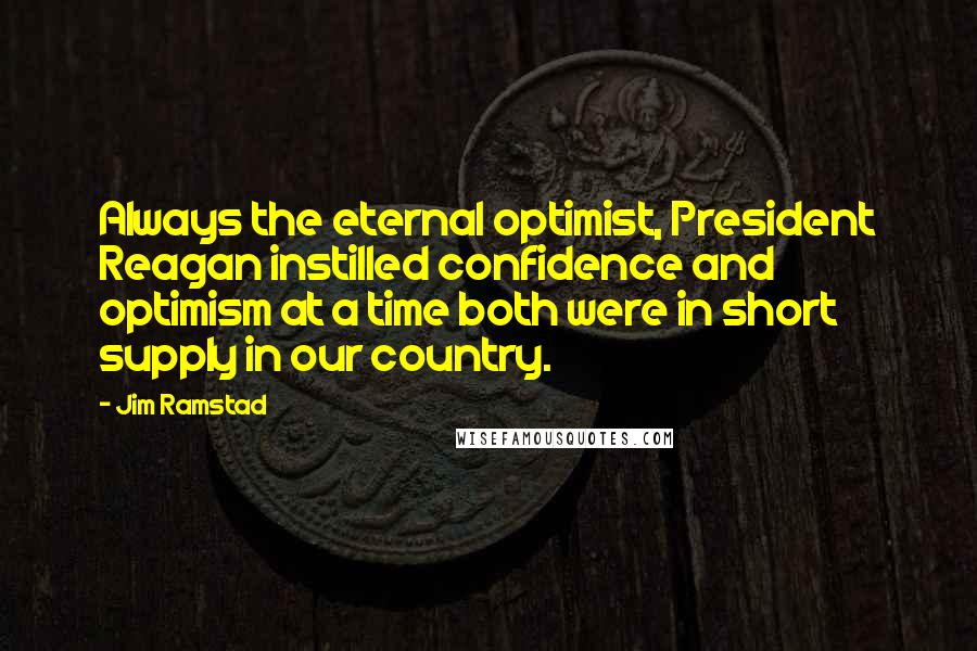 Jim Ramstad Quotes: Always the eternal optimist, President Reagan instilled confidence and optimism at a time both were in short supply in our country.