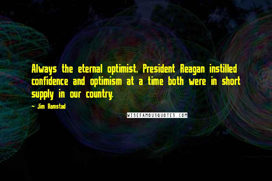 Jim Ramstad Quotes: Always the eternal optimist, President Reagan instilled confidence and optimism at a time both were in short supply in our country.