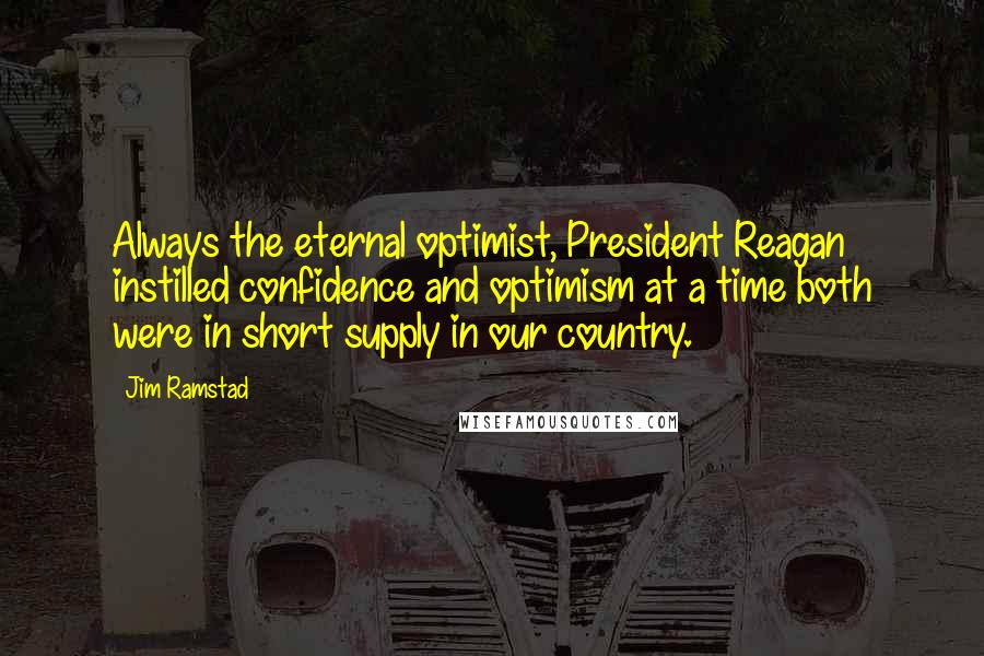 Jim Ramstad Quotes: Always the eternal optimist, President Reagan instilled confidence and optimism at a time both were in short supply in our country.
