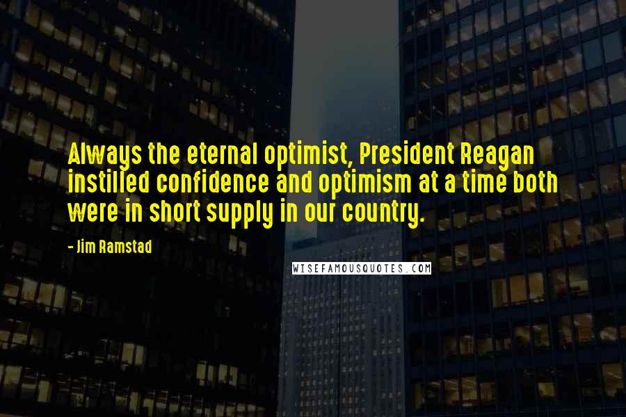 Jim Ramstad Quotes: Always the eternal optimist, President Reagan instilled confidence and optimism at a time both were in short supply in our country.