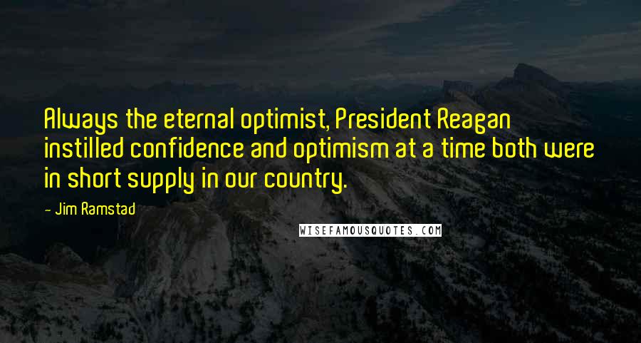 Jim Ramstad Quotes: Always the eternal optimist, President Reagan instilled confidence and optimism at a time both were in short supply in our country.