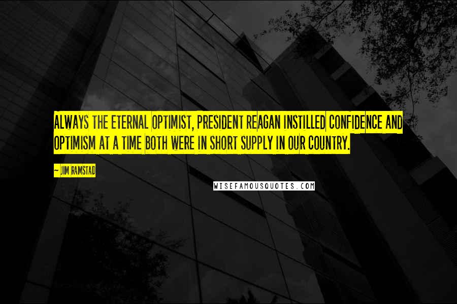 Jim Ramstad Quotes: Always the eternal optimist, President Reagan instilled confidence and optimism at a time both were in short supply in our country.
