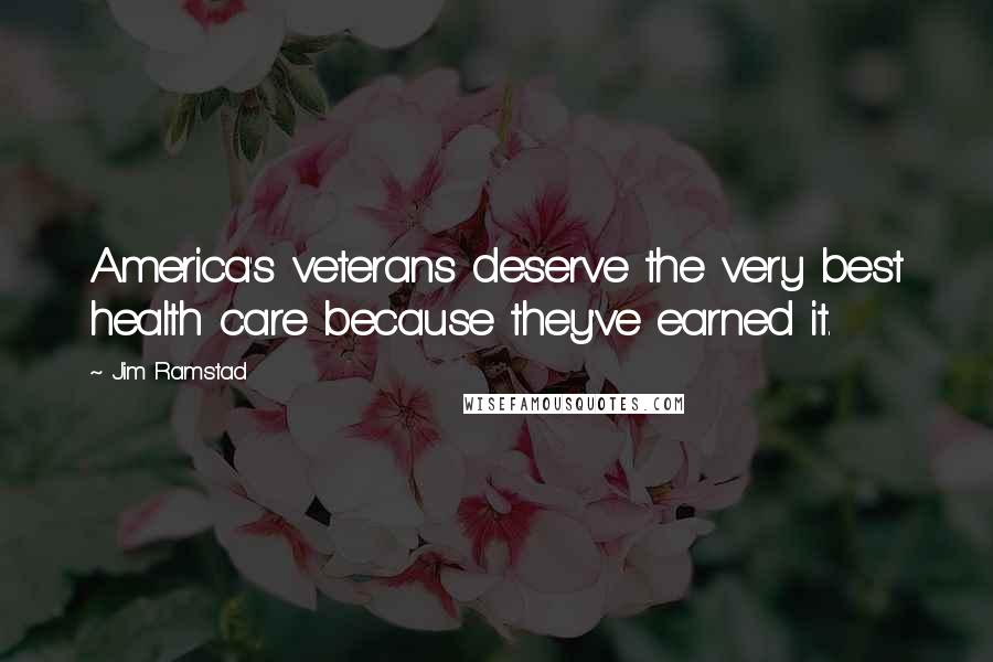 Jim Ramstad Quotes: America's veterans deserve the very best health care because they've earned it.