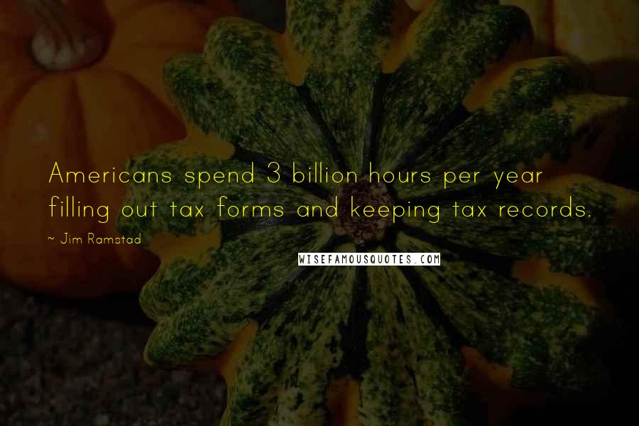 Jim Ramstad Quotes: Americans spend 3 billion hours per year filling out tax forms and keeping tax records.