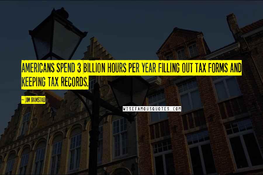Jim Ramstad Quotes: Americans spend 3 billion hours per year filling out tax forms and keeping tax records.