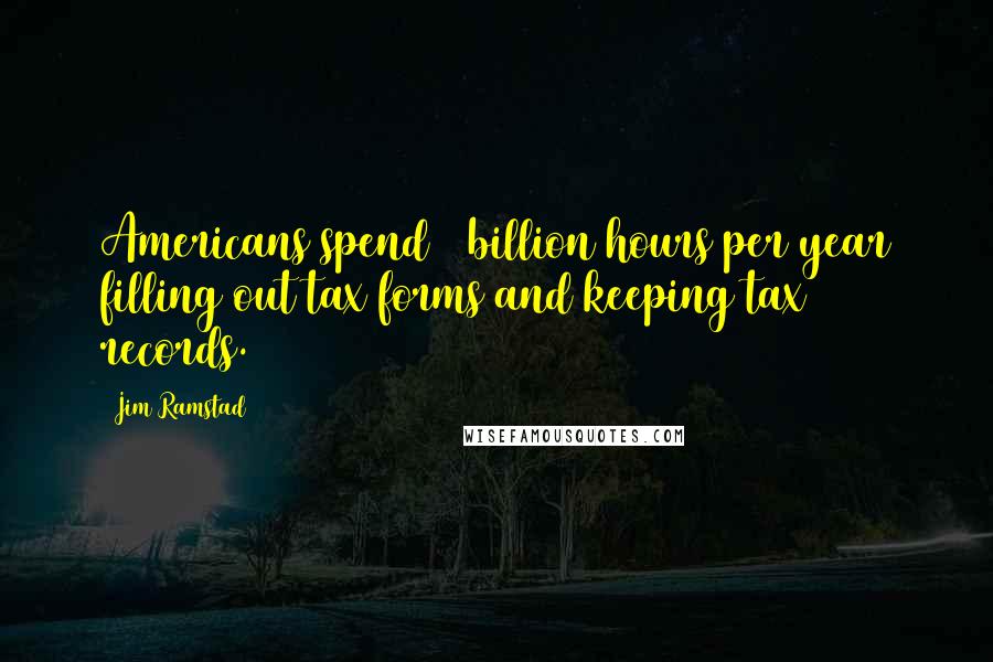 Jim Ramstad Quotes: Americans spend 3 billion hours per year filling out tax forms and keeping tax records.