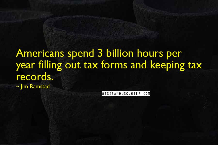 Jim Ramstad Quotes: Americans spend 3 billion hours per year filling out tax forms and keeping tax records.