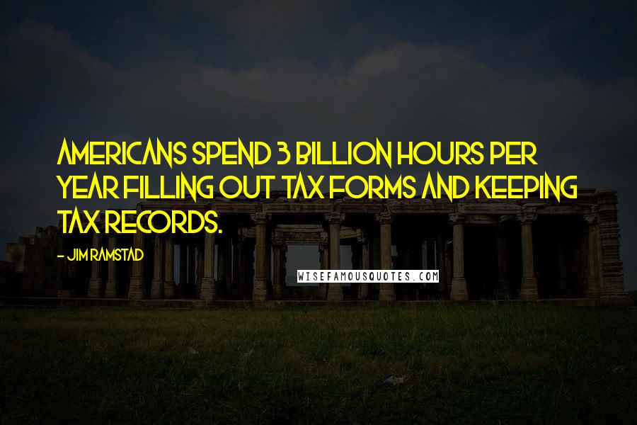 Jim Ramstad Quotes: Americans spend 3 billion hours per year filling out tax forms and keeping tax records.