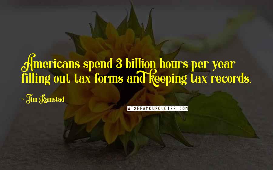 Jim Ramstad Quotes: Americans spend 3 billion hours per year filling out tax forms and keeping tax records.