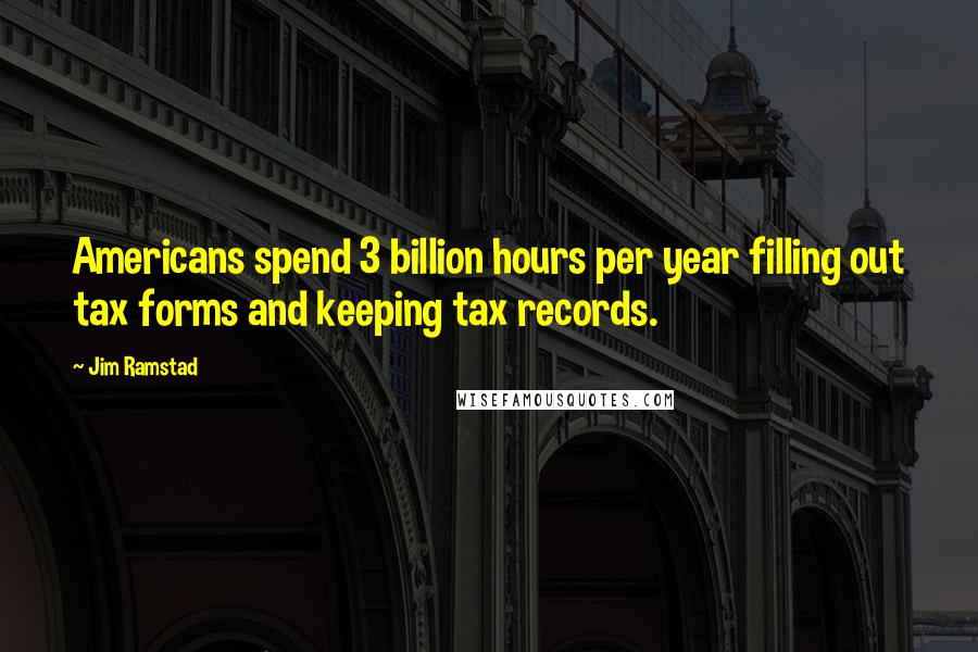 Jim Ramstad Quotes: Americans spend 3 billion hours per year filling out tax forms and keeping tax records.