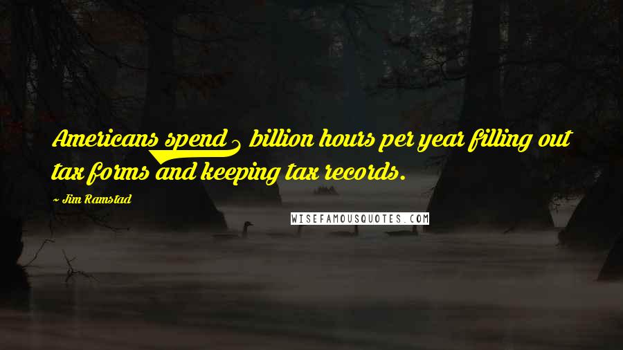 Jim Ramstad Quotes: Americans spend 3 billion hours per year filling out tax forms and keeping tax records.