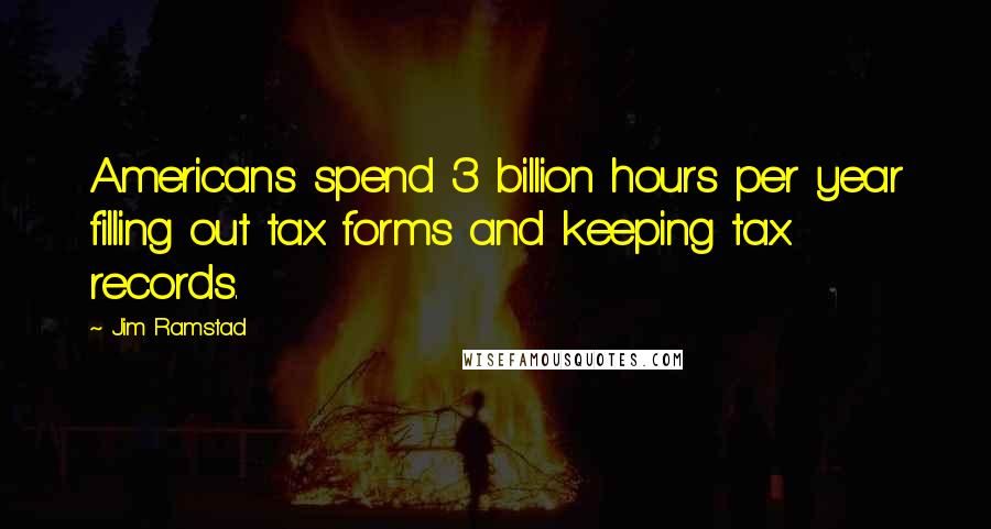 Jim Ramstad Quotes: Americans spend 3 billion hours per year filling out tax forms and keeping tax records.