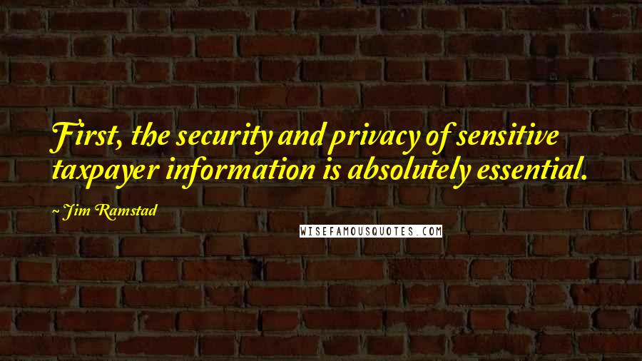 Jim Ramstad Quotes: First, the security and privacy of sensitive taxpayer information is absolutely essential.