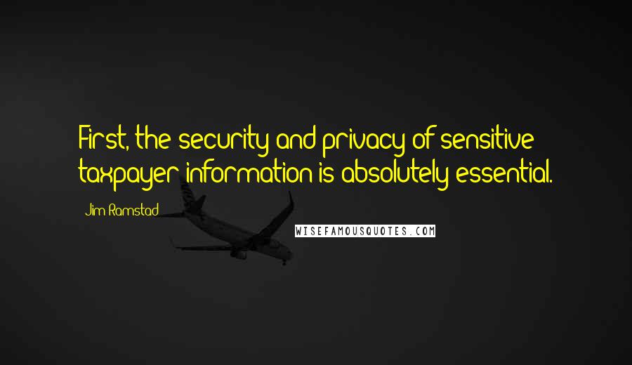 Jim Ramstad Quotes: First, the security and privacy of sensitive taxpayer information is absolutely essential.