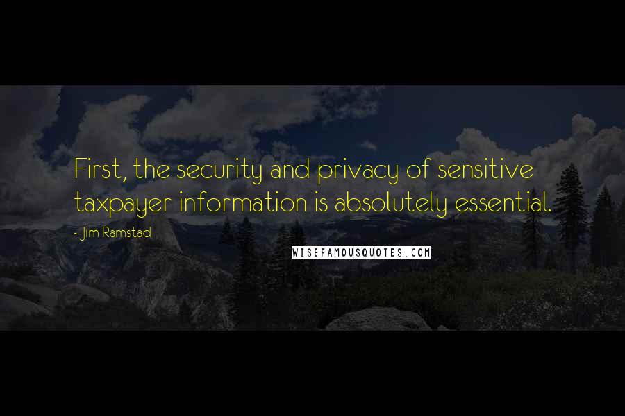 Jim Ramstad Quotes: First, the security and privacy of sensitive taxpayer information is absolutely essential.