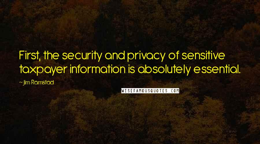 Jim Ramstad Quotes: First, the security and privacy of sensitive taxpayer information is absolutely essential.