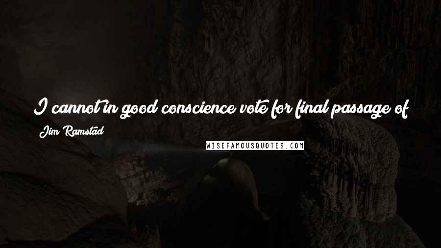 Jim Ramstad Quotes: I cannot in good conscience vote for final passage of legislation that would pave the way to open the Arctic National Wildlife Refuge to oil drilling.