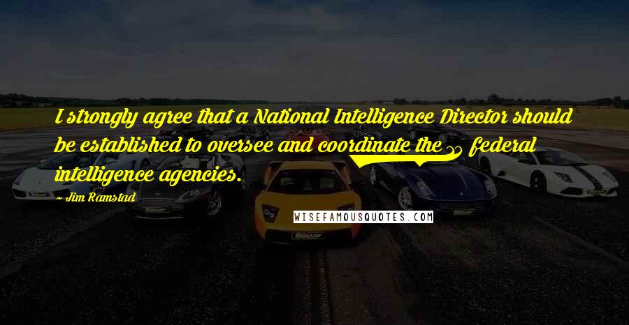 Jim Ramstad Quotes: I strongly agree that a National Intelligence Director should be established to oversee and coordinate the 15 federal intelligence agencies.