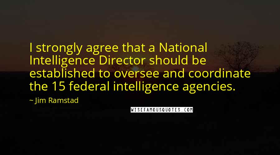 Jim Ramstad Quotes: I strongly agree that a National Intelligence Director should be established to oversee and coordinate the 15 federal intelligence agencies.
