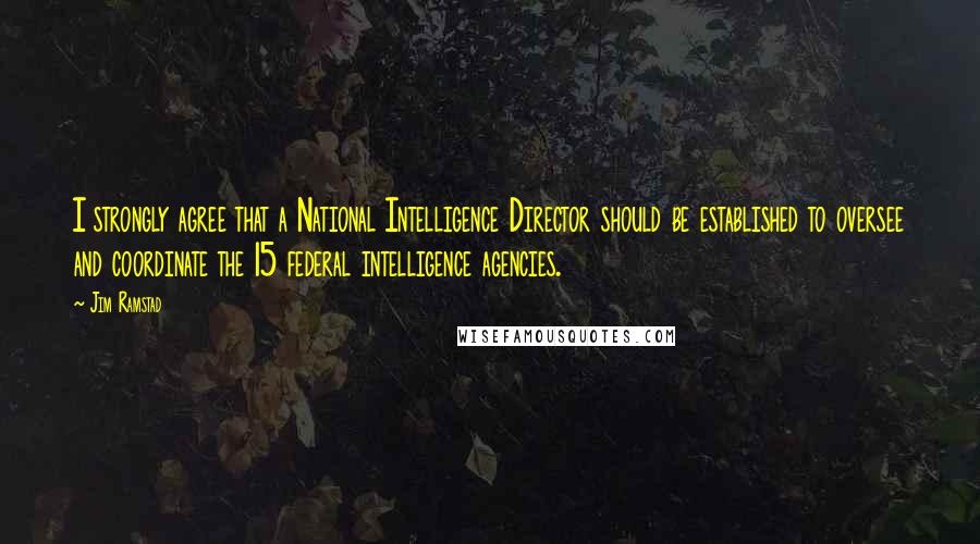 Jim Ramstad Quotes: I strongly agree that a National Intelligence Director should be established to oversee and coordinate the 15 federal intelligence agencies.