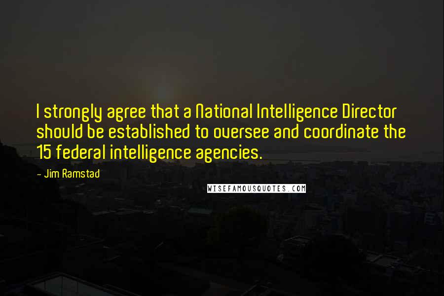 Jim Ramstad Quotes: I strongly agree that a National Intelligence Director should be established to oversee and coordinate the 15 federal intelligence agencies.