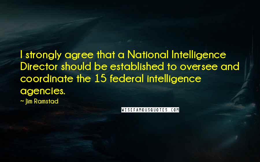 Jim Ramstad Quotes: I strongly agree that a National Intelligence Director should be established to oversee and coordinate the 15 federal intelligence agencies.