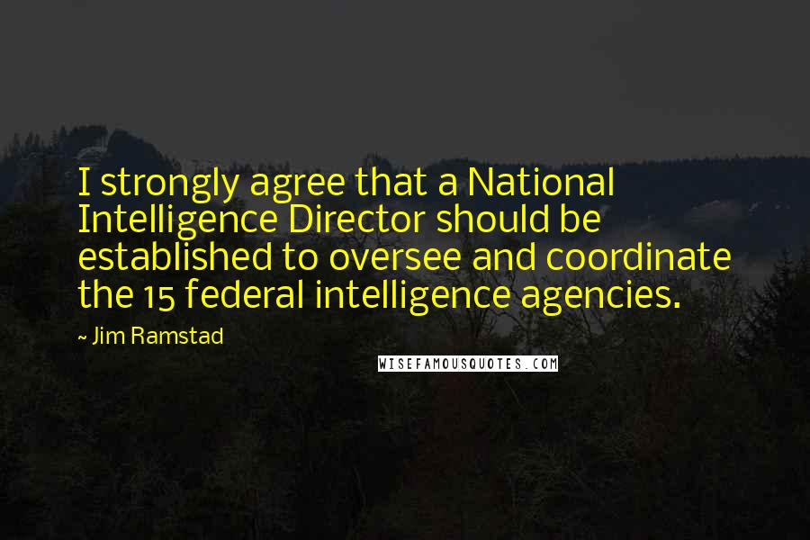 Jim Ramstad Quotes: I strongly agree that a National Intelligence Director should be established to oversee and coordinate the 15 federal intelligence agencies.