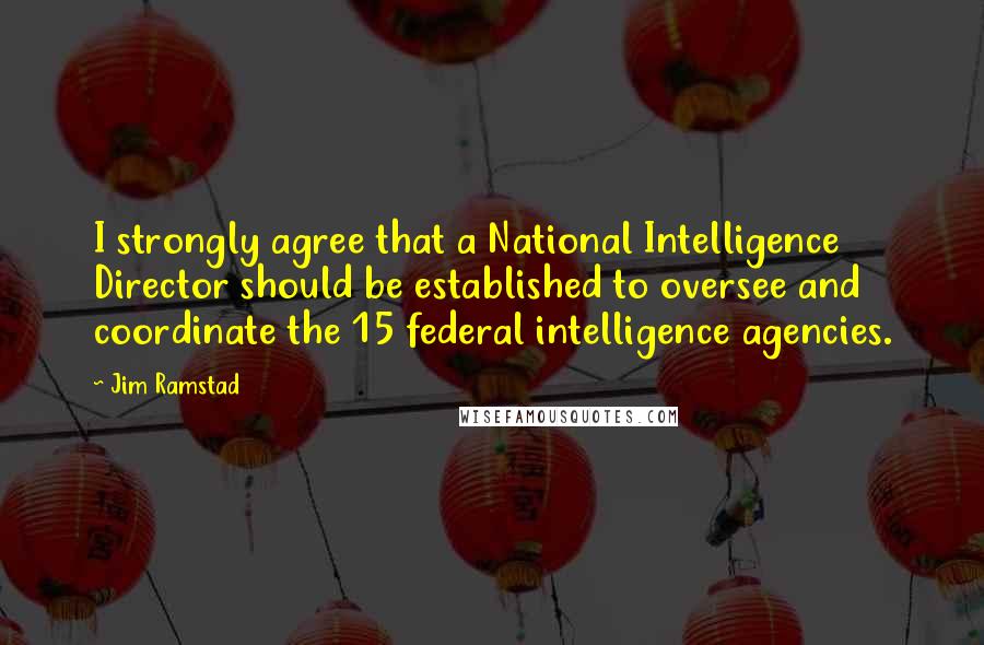 Jim Ramstad Quotes: I strongly agree that a National Intelligence Director should be established to oversee and coordinate the 15 federal intelligence agencies.