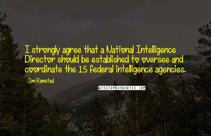 Jim Ramstad Quotes: I strongly agree that a National Intelligence Director should be established to oversee and coordinate the 15 federal intelligence agencies.