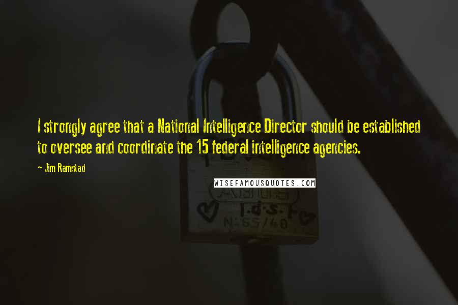 Jim Ramstad Quotes: I strongly agree that a National Intelligence Director should be established to oversee and coordinate the 15 federal intelligence agencies.