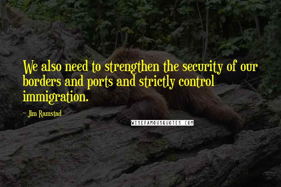 Jim Ramstad Quotes: We also need to strengthen the security of our borders and ports and strictly control immigration.