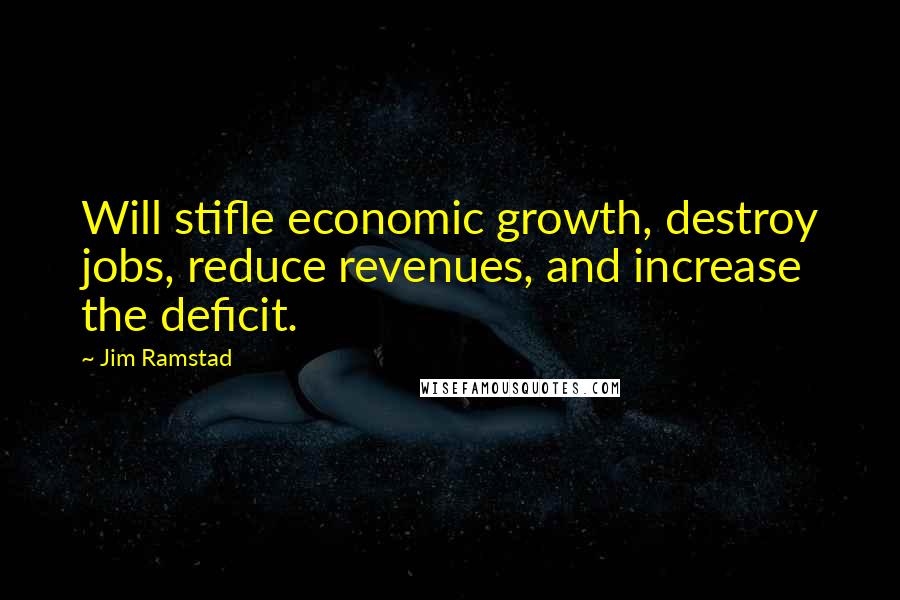 Jim Ramstad Quotes: Will stifle economic growth, destroy jobs, reduce revenues, and increase the deficit.