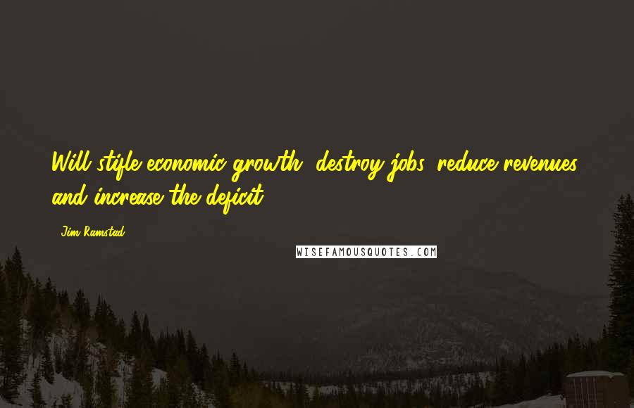 Jim Ramstad Quotes: Will stifle economic growth, destroy jobs, reduce revenues, and increase the deficit.