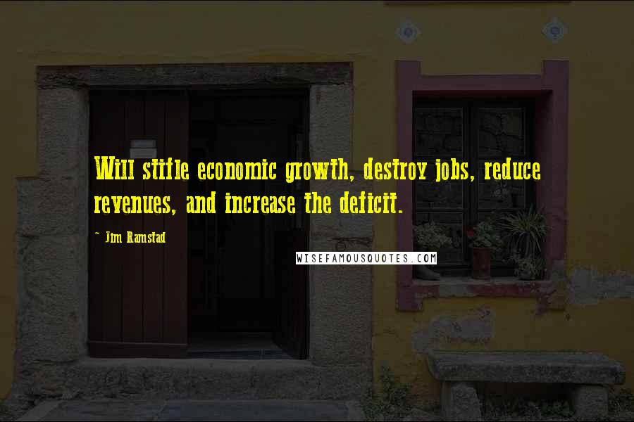 Jim Ramstad Quotes: Will stifle economic growth, destroy jobs, reduce revenues, and increase the deficit.