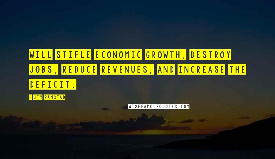 Jim Ramstad Quotes: Will stifle economic growth, destroy jobs, reduce revenues, and increase the deficit.