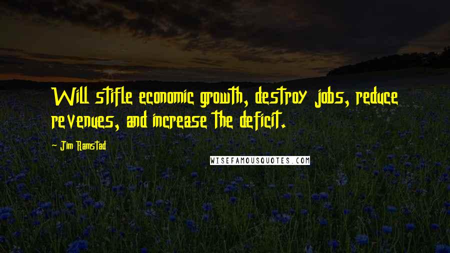 Jim Ramstad Quotes: Will stifle economic growth, destroy jobs, reduce revenues, and increase the deficit.