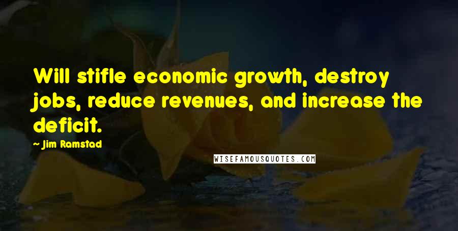 Jim Ramstad Quotes: Will stifle economic growth, destroy jobs, reduce revenues, and increase the deficit.