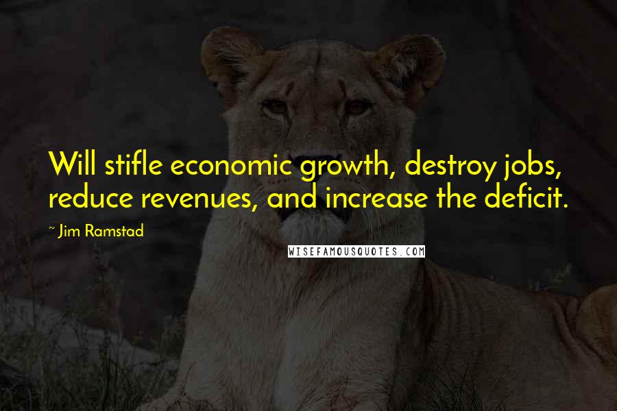 Jim Ramstad Quotes: Will stifle economic growth, destroy jobs, reduce revenues, and increase the deficit.