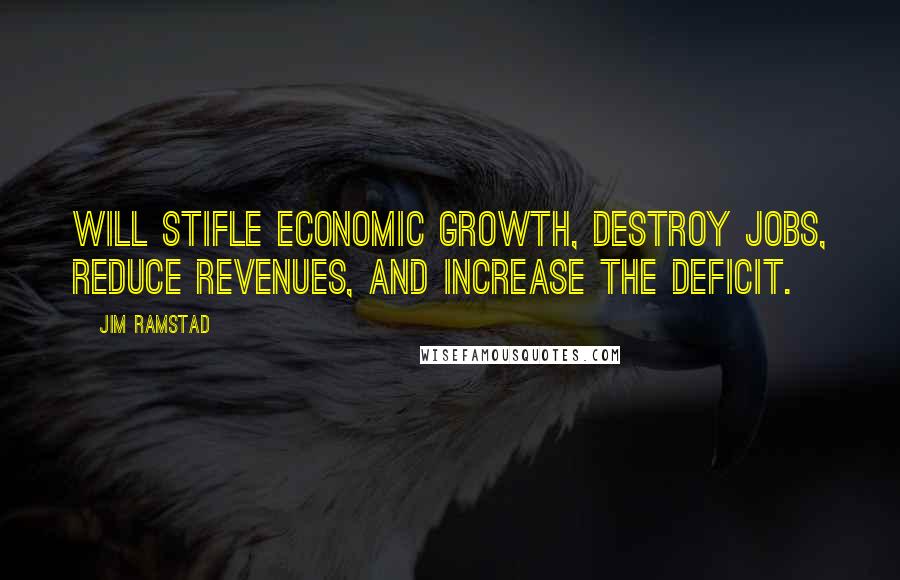 Jim Ramstad Quotes: Will stifle economic growth, destroy jobs, reduce revenues, and increase the deficit.