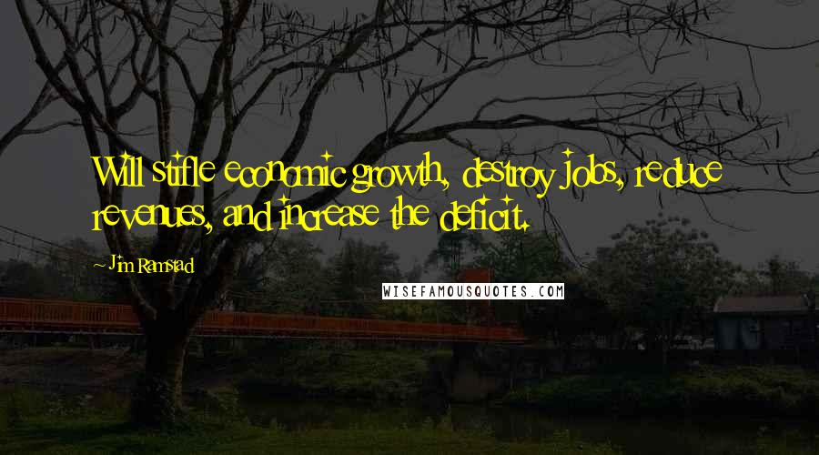 Jim Ramstad Quotes: Will stifle economic growth, destroy jobs, reduce revenues, and increase the deficit.