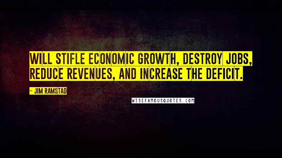 Jim Ramstad Quotes: Will stifle economic growth, destroy jobs, reduce revenues, and increase the deficit.