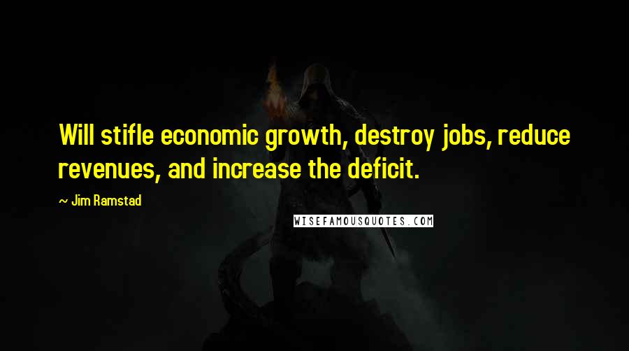 Jim Ramstad Quotes: Will stifle economic growth, destroy jobs, reduce revenues, and increase the deficit.