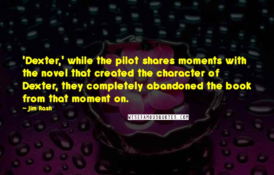 Jim Rash Quotes: 'Dexter,' while the pilot shares moments with the novel that created the character of Dexter, they completely abandoned the book from that moment on.