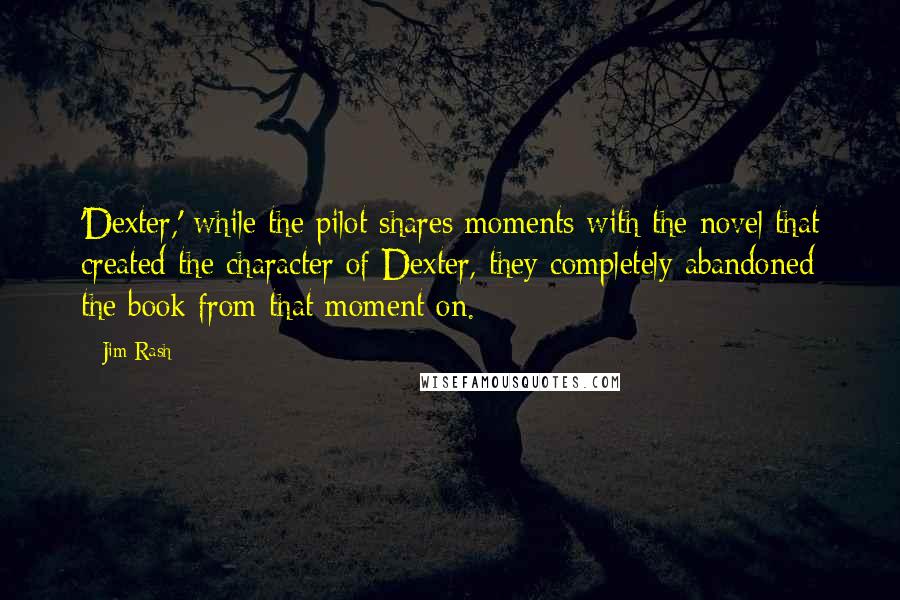 Jim Rash Quotes: 'Dexter,' while the pilot shares moments with the novel that created the character of Dexter, they completely abandoned the book from that moment on.