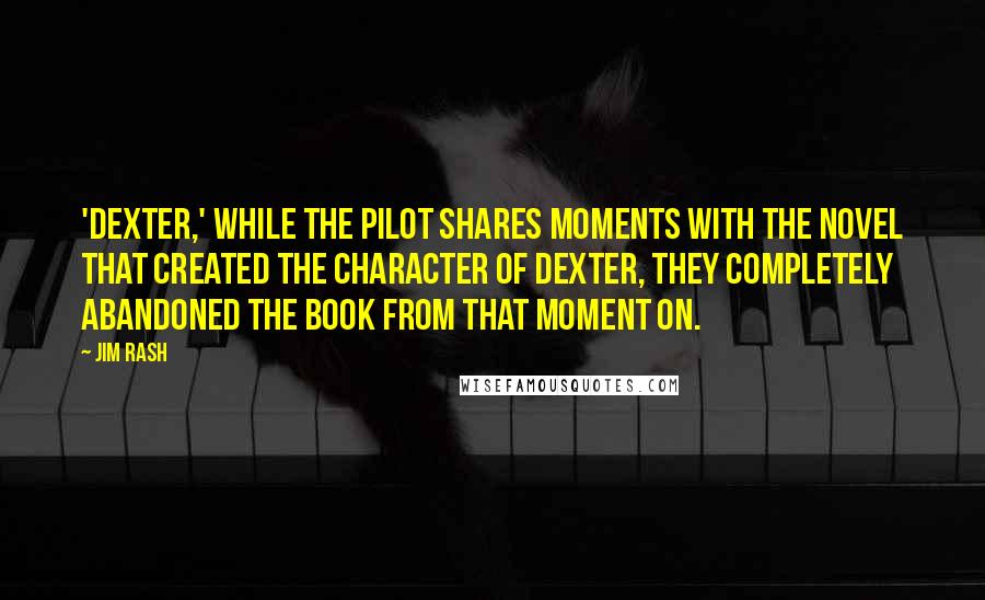 Jim Rash Quotes: 'Dexter,' while the pilot shares moments with the novel that created the character of Dexter, they completely abandoned the book from that moment on.