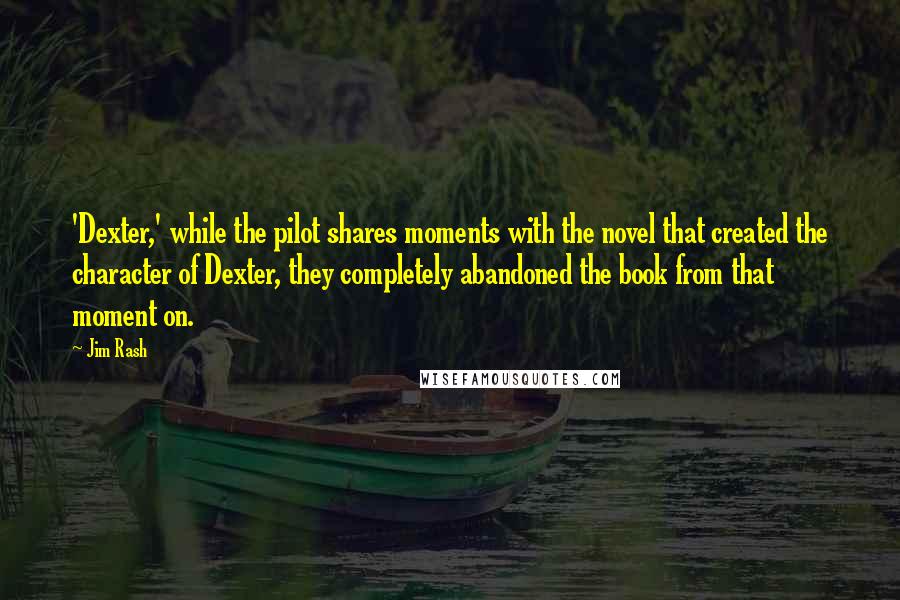 Jim Rash Quotes: 'Dexter,' while the pilot shares moments with the novel that created the character of Dexter, they completely abandoned the book from that moment on.