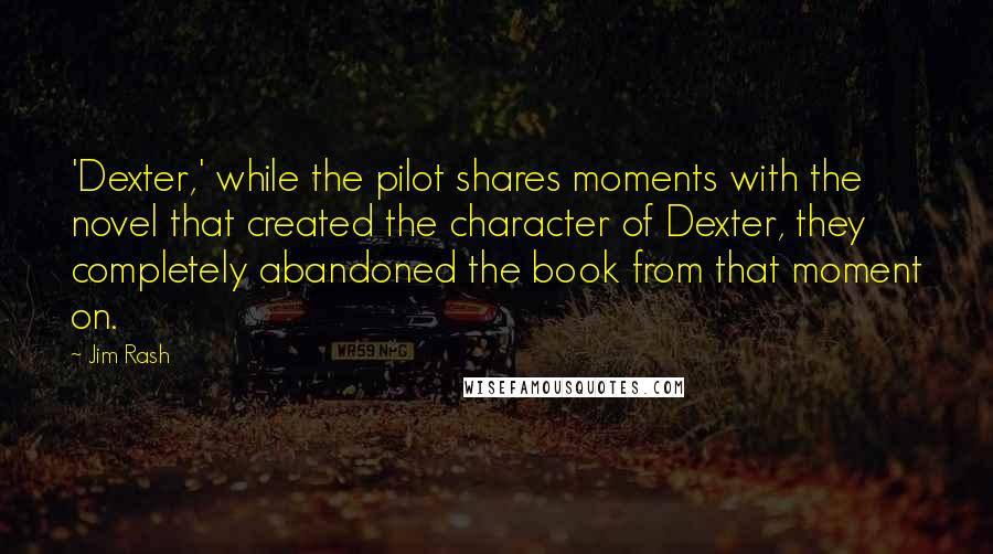 Jim Rash Quotes: 'Dexter,' while the pilot shares moments with the novel that created the character of Dexter, they completely abandoned the book from that moment on.