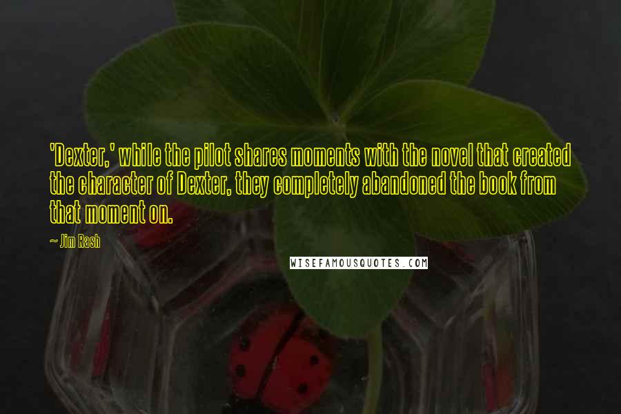 Jim Rash Quotes: 'Dexter,' while the pilot shares moments with the novel that created the character of Dexter, they completely abandoned the book from that moment on.
